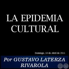 LA EPIDEMIA CULTURAL - Por GUSTAVO LATERZA RIVAROLA - Domingo, 10 de Abril de 2011